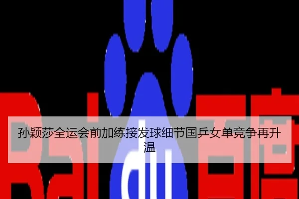 孙颖莎全运会前加练接发球细节国乒女单竞争再升温