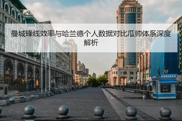 曼城锋线效率与哈兰德个人数据对比瓜帅体系深度解析